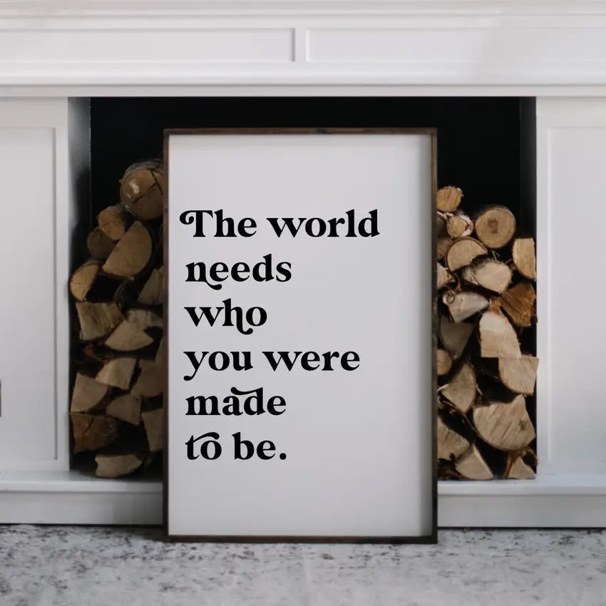 The World Needs Who You Were Made To Be - Wood Sign